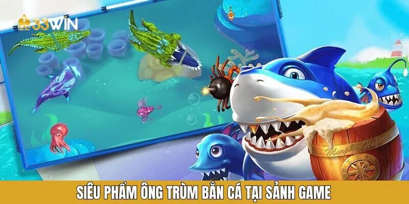 Siêu phẩm ông trùm bắn cá tại sảnh game Siêu phẩm ông trùm bắn cá tại sảnh game
